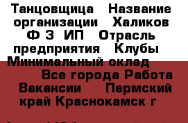 Танцовщица › Название организации ­ Халиков Ф.З, ИП › Отрасль предприятия ­ Клубы › Минимальный оклад ­ 100 000 - Все города Работа » Вакансии   . Пермский край,Краснокамск г.